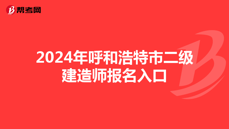 2024年呼和浩特市二级建造师报名入口