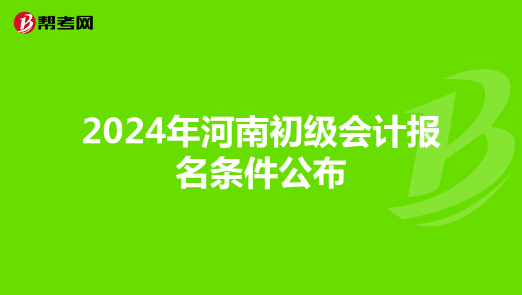 2024年河南初级会计报名条件公布