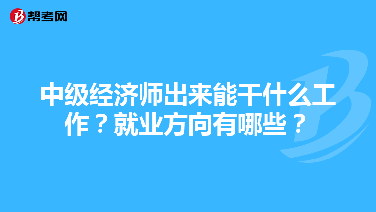 中級經濟師出來能干什么工作？就業方向有哪些？
