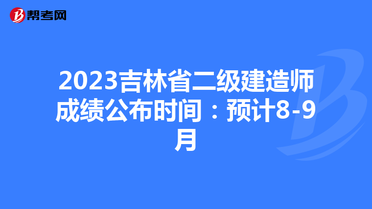 2023吉林省二級建造師成績公布時間：預計8-9月