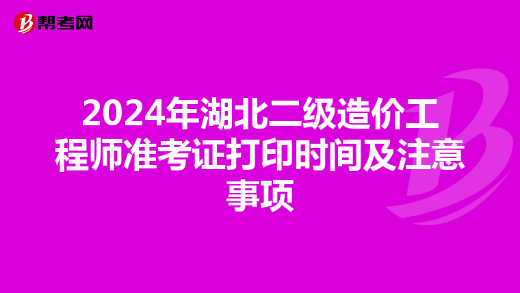 2024年湖北二級造價工程師準考證打印時間及注意事項