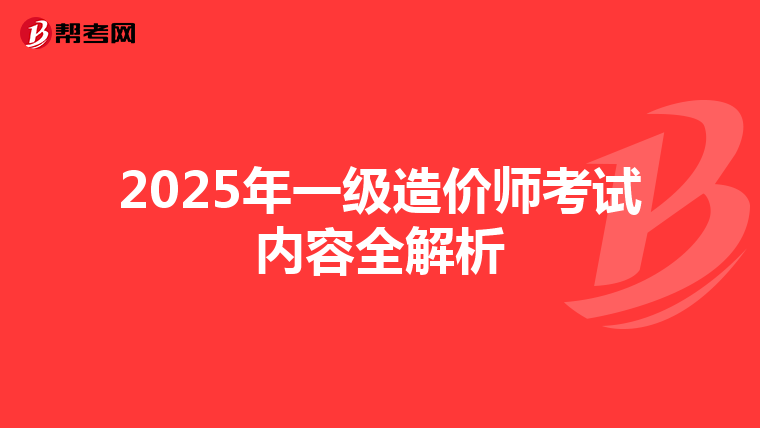 2025年一级造价师考试内容全解析