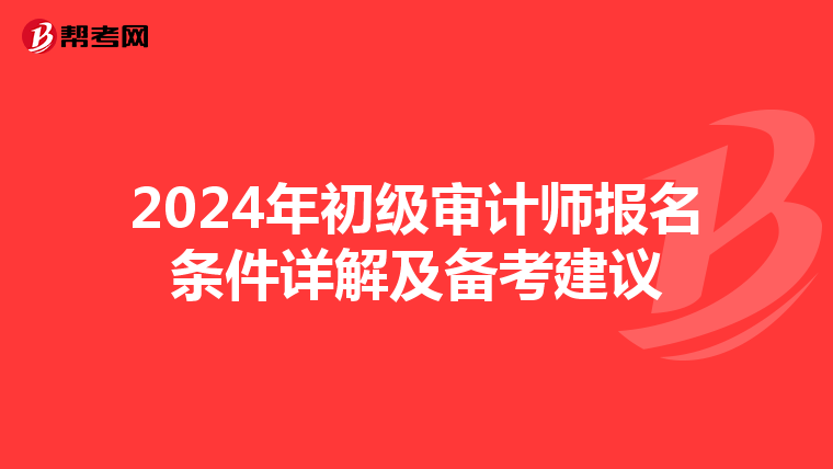 2024年初级审计师报名条件详解及备考建议
