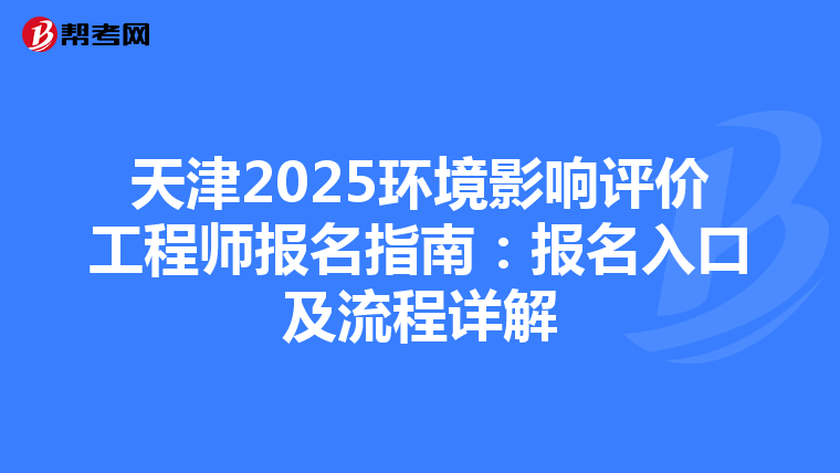 天津2025环境影响评价工程师报名指南：报名入口及流程详解