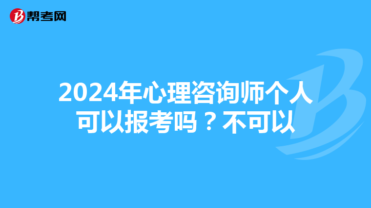 2024年心理咨询师个人可以报考吗？不可以