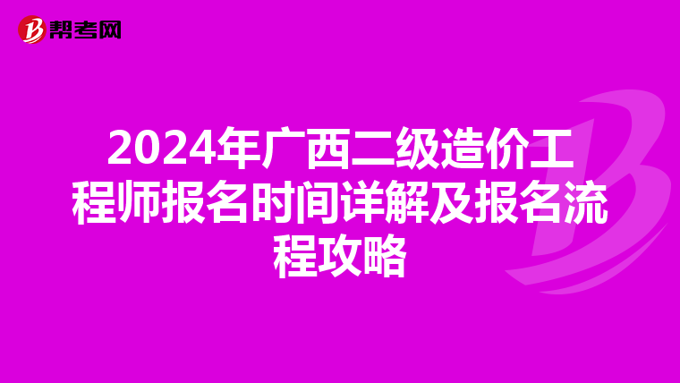 2024年广西二级造价工程师报名时间详解及报名流程攻略