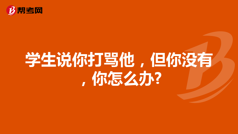 学生说你打骂他，但你没有，你怎么办?