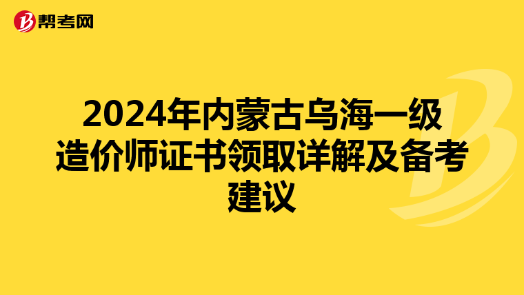 2024年内蒙古乌海一级造价师证书领取详解及备考建议