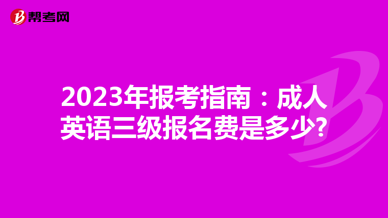 2023年報(bào)考指南:成人英語(yǔ)三級(jí)報(bào)名費(fèi)是多少?