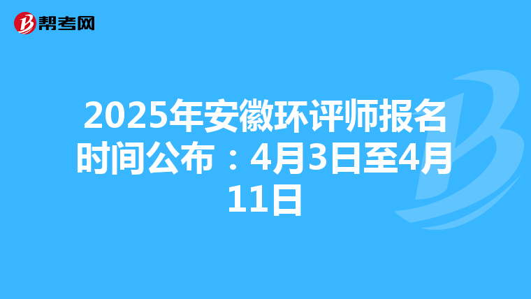 2025年安徽环评师报名时间公布：4月3日至4月11日