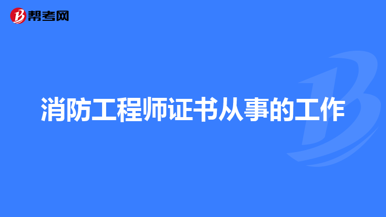 消防工程师证书从事的工作