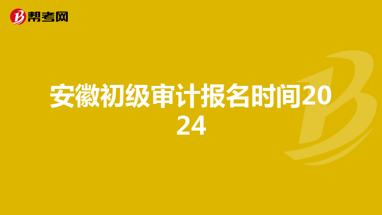 安徽初级审计报名时间2024