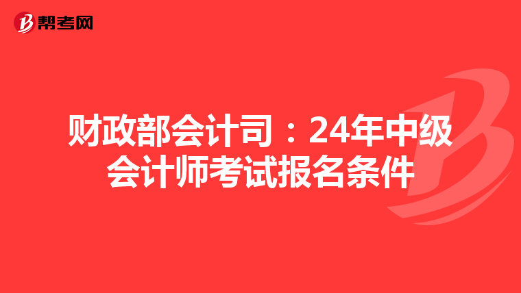 财政部会计司:24年中级会计师考试报名条件