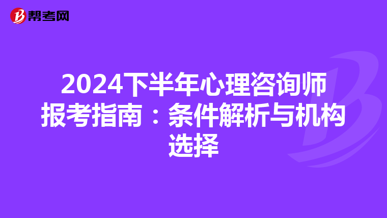 2024下半年心理咨询师报考指南：条件解析与机构选择