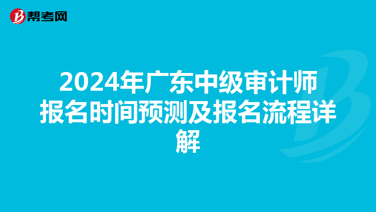 2024年广东中级审计师报名时间预测及报名流程详解