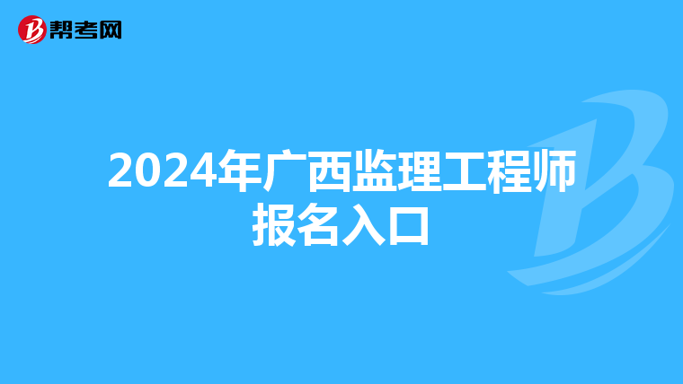 2024年广西监理工程师报名入口