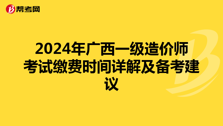2024年广西一级造价师考试缴费时间详解及备考建议