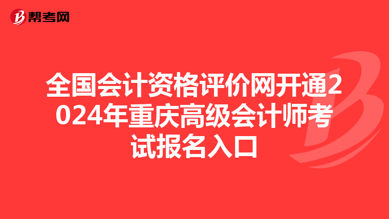 全國會計資格評價網開通2024年重慶高級會計師考試報名入口