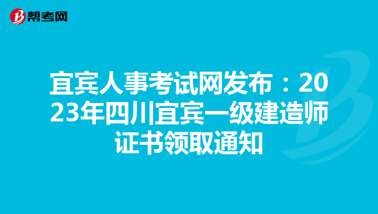 宜宾人事考试网发布：2023年四川宜宾一级建造师证书领取通知