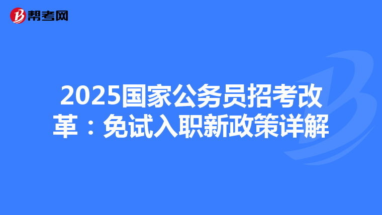 2025国家公务员招考改革：免试入职新政策详解