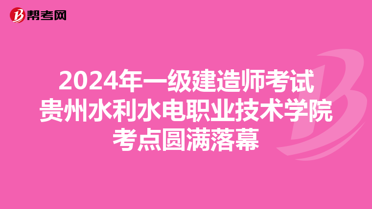 2024年一级建造师考试贵州水利水电职业技术学院考点圆满落幕