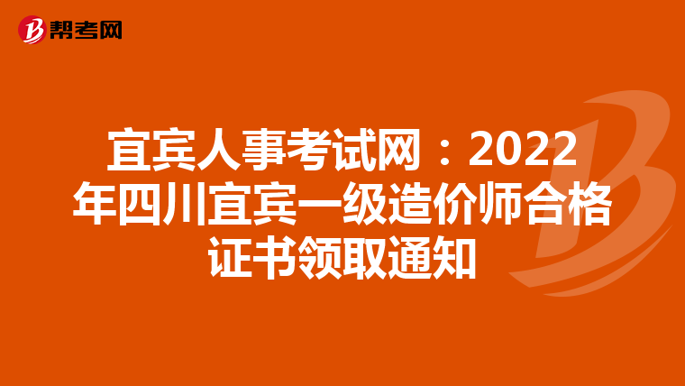宜宾人事考试网：2022年四川宜宾一级造价师合格证书领取通知