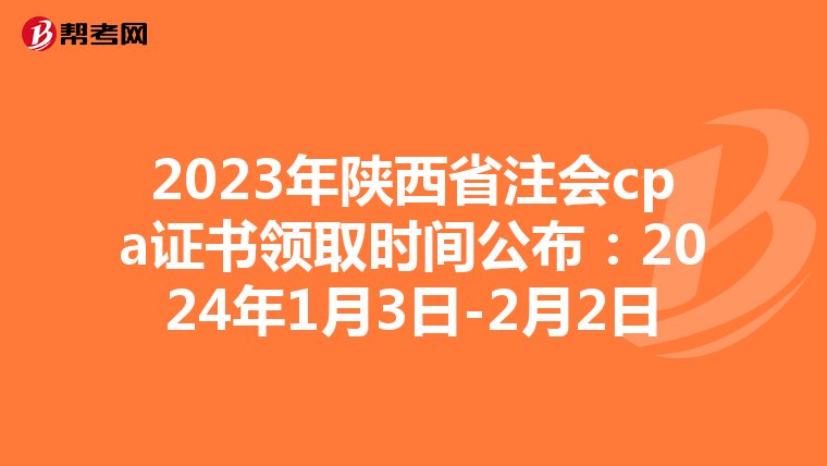 2023年陕西省注会cpa证书领取时间公布:2024年1月3日-2月2日