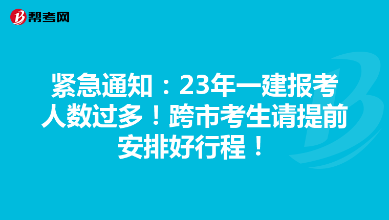 緊急通知：23年一建報考人數(shù)過多！跨市考生請?zhí)崆鞍才藕眯谐蹋? align=