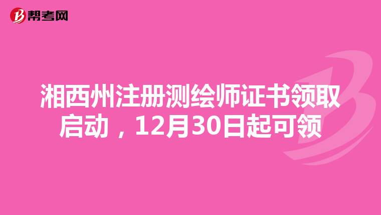湘西州注冊測繪師證書領(lǐng)取啟動,12月30日起可領(lǐng)