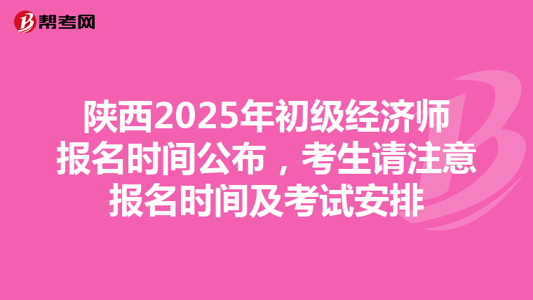 陜西2025年初級經濟師報名時間公布，考生請注意報名時間及考試安排