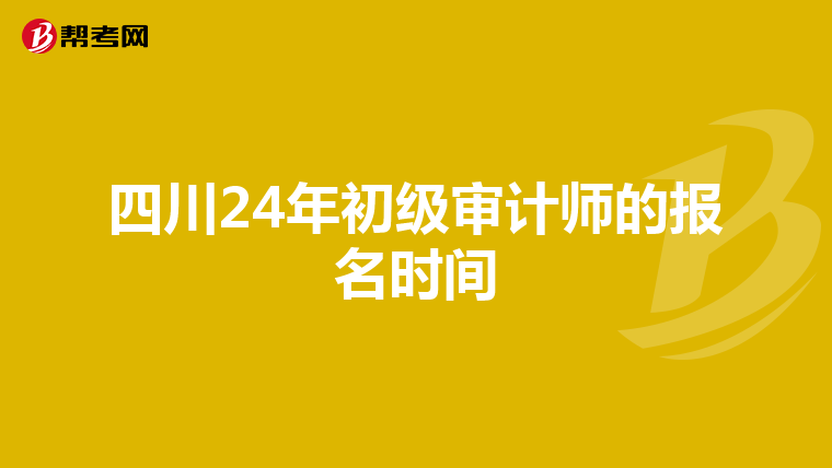 四川24年初級審計師的報名時間