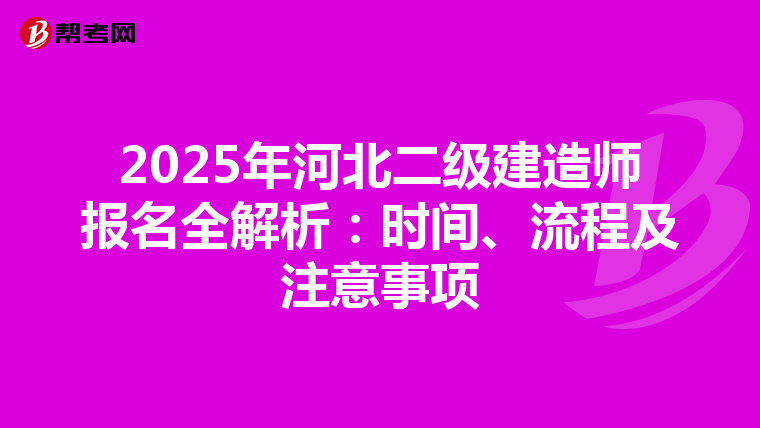 2025年河北二级建造师报名全解析：时间、流程及注意事项