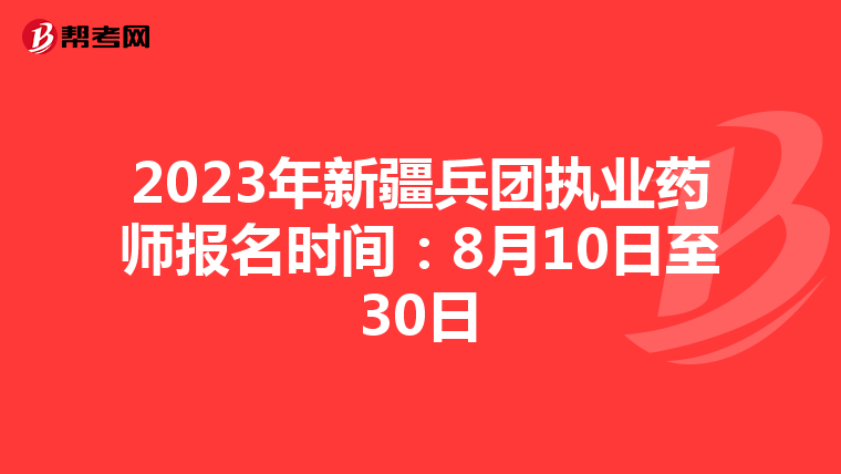2023年新疆兵团执业药师报名时间：8月10日至30日