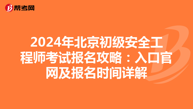 2024年北京初级安全工程师考试报名攻略：入口官网及报名时间详解