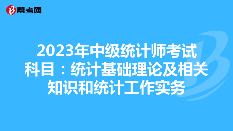 2023年中级统计师考试科目:统计基础理论及相关知识和统计工作实务