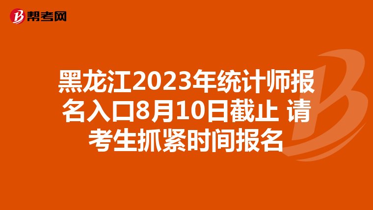 黑龍江2023年統(tǒng)計(jì)師報(bào)名入口8月10日截止 請(qǐng)考生抓緊時(shí)間報(bào)名