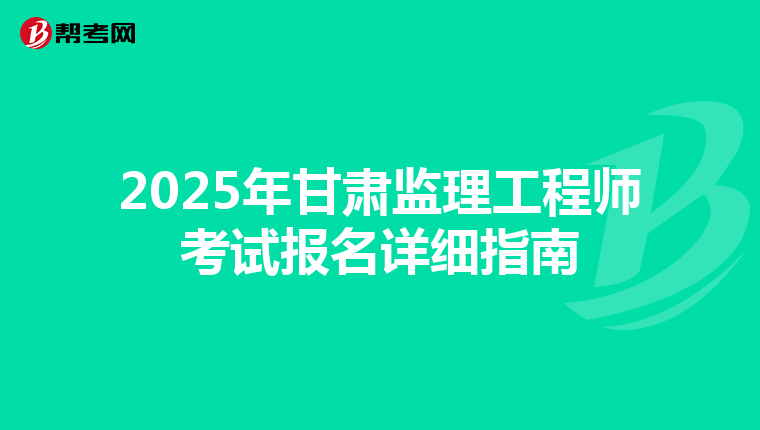 2025年甘肃监理工程师考试报名详细指南