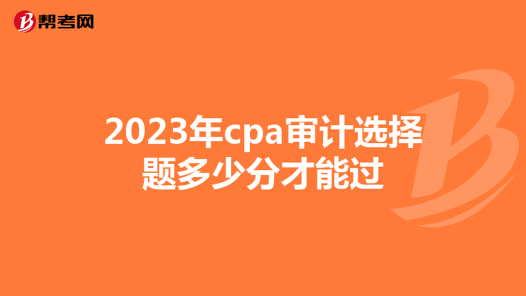 2023年cpa审计选择题多少分才能过