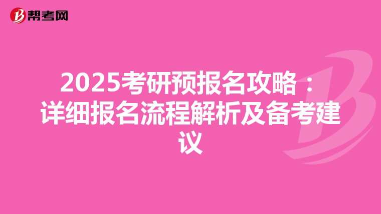 2025考研预报名攻略：详细报名流程解析及备考建议