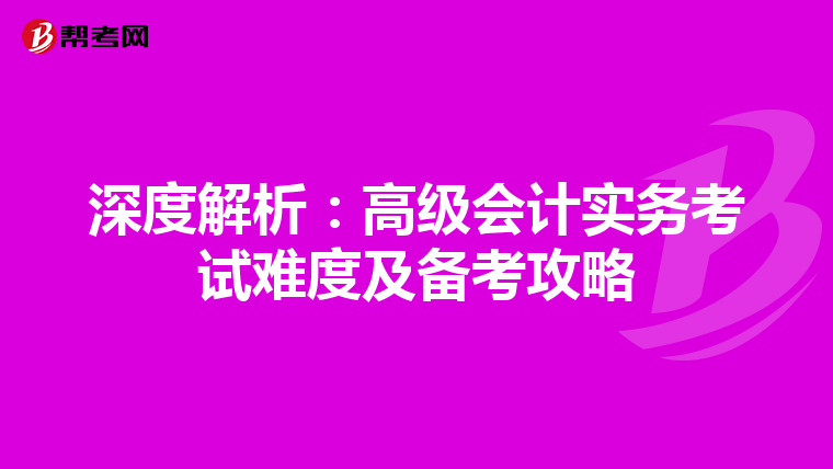 深度解析：高级会计实务考试难度及备考攻略