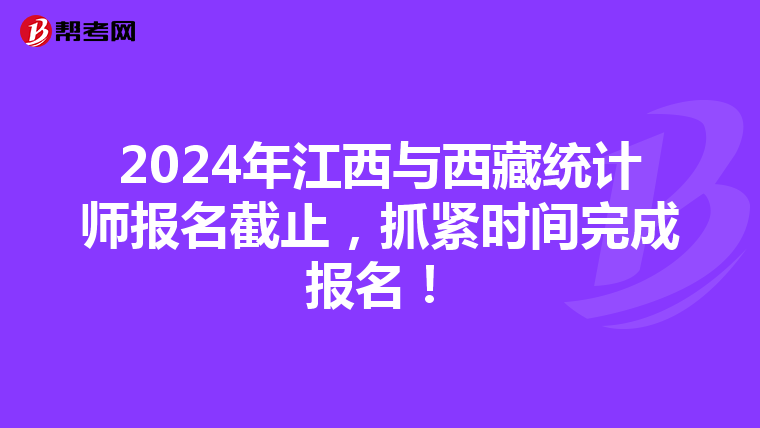 2024年江西与西藏统计师报名截止，抓紧时间完成报名！