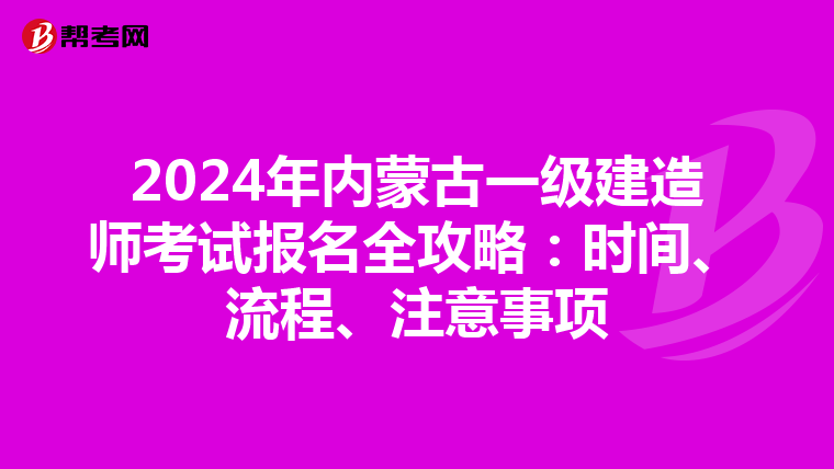 2024年内蒙古一级建造师考试报名全攻略：时间、流程、注意事项