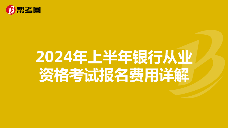 2024年上半年银行从业资格考试报名费用详解
