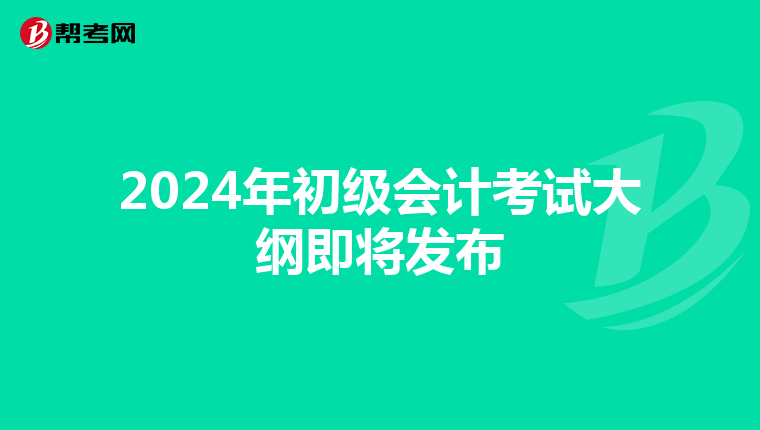 2024年初级会计考试大纲即将发布