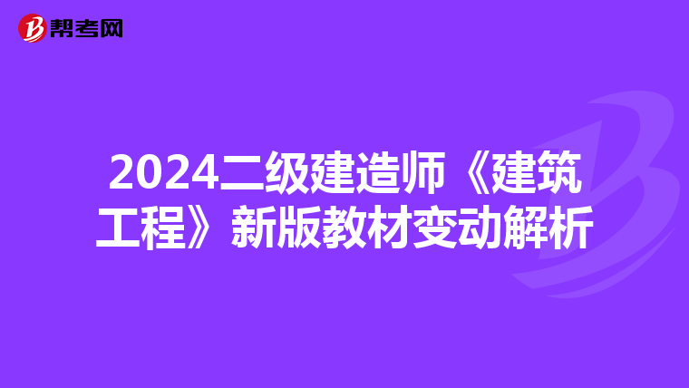 2024二级建造师《建筑工程》新版教材变动解析