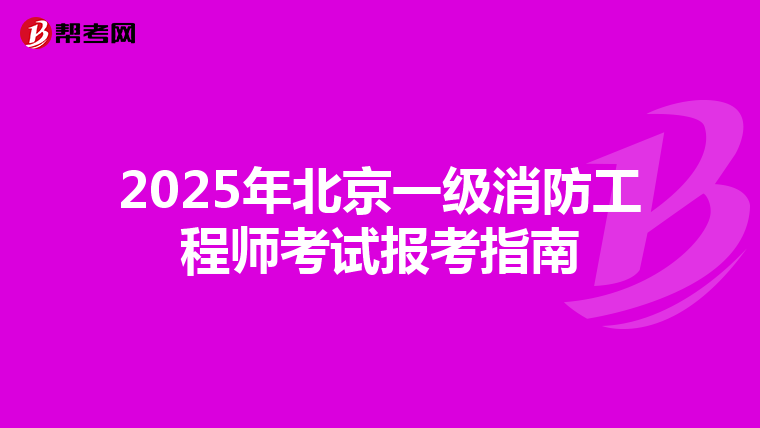 2025年北京一级消防工程师考试报考指南