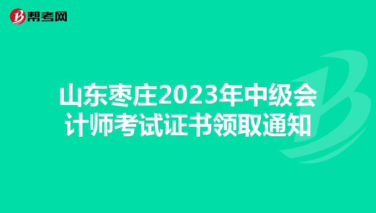 山東棗莊2023年中級會(huì)計(jì)師考試證書領(lǐng)取通知