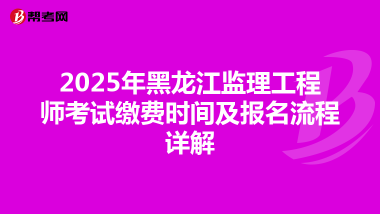 2025年黑龙江监理工程师考试缴费时间及报名流程详解