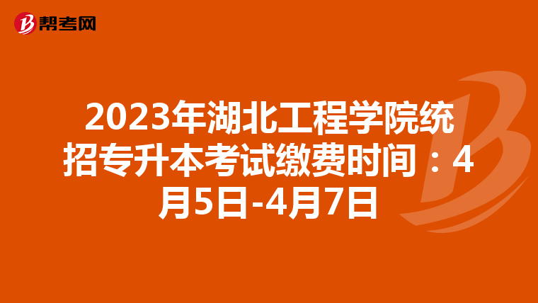 2023年湖北工程学院统招专升本考试缴费时间：4月5日-4月7日