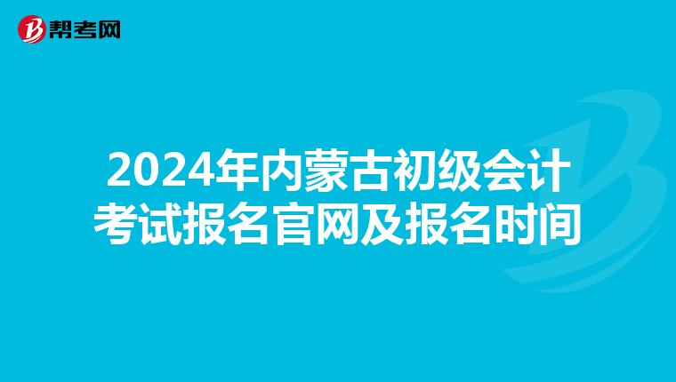 2024年内蒙古初级会计考试报名官网及报名时间
